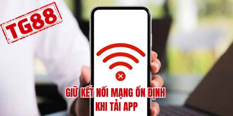 Giữ kết nối mạng ổn định khi tải app
