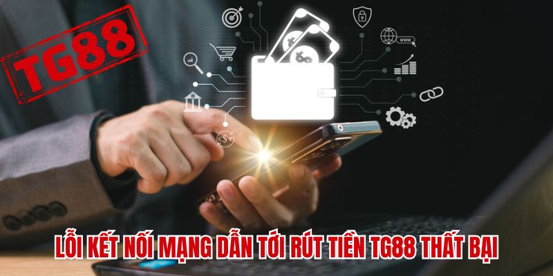 Lỗi kết nối mạng dẫn tới rút tiền TG88 thất bại