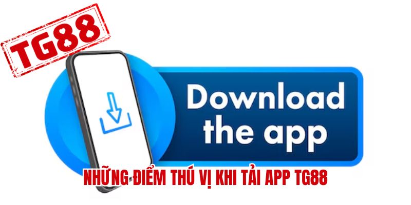 Những điểm thú vị khi tải app TG88