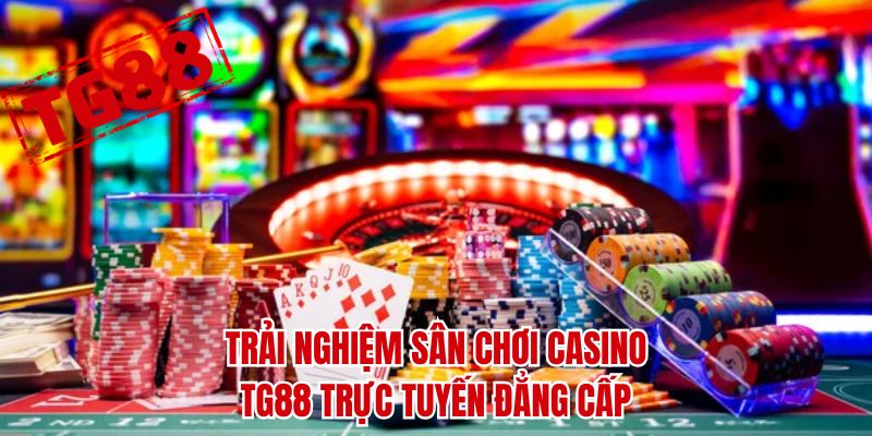Trải nghiệm sân chơi casino TG88 trực tuyến đẳng cấp